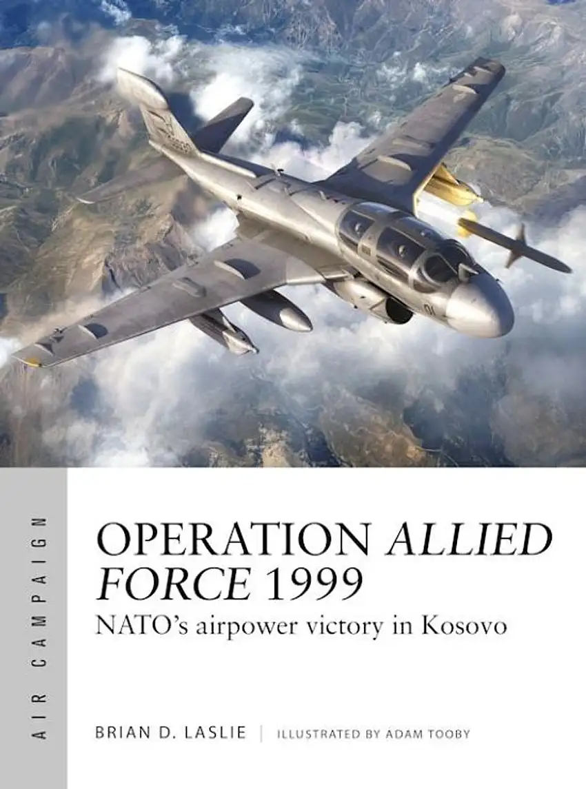 Air Campaign: Operation Allied Force 1999 NATO's Airpower Victory in Kosovo Osprey Books