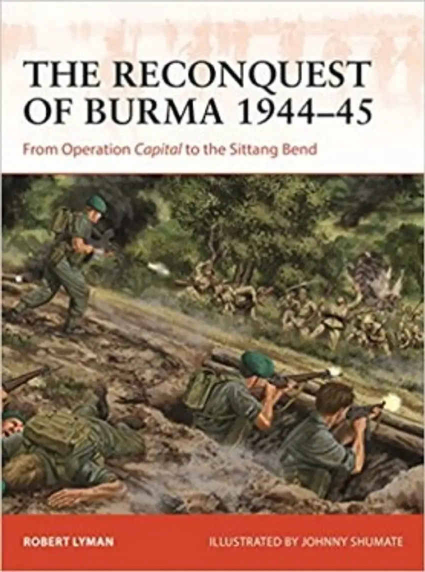 Campaign: The Reconquest of Burma 1944-45 From Operation Capital to the Sittang Bend Osprey Books