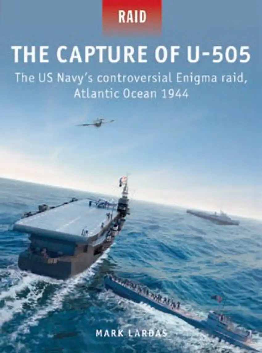 Raid: The Capture of U-505 The US Navy's Controversial Enigma Raid Atlantic Ocean 1944 Osprey Books