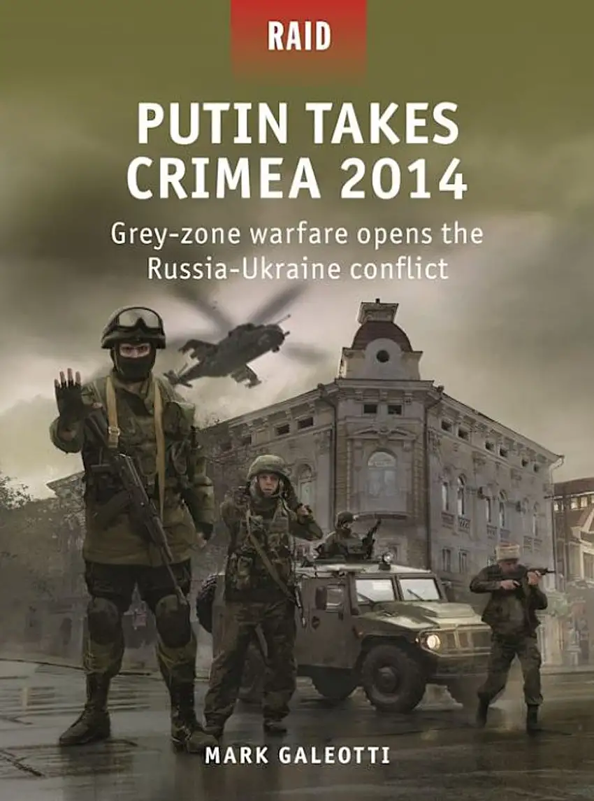 Raid: Putin Takes Crimea 2014 Grey-Zone Warfare Opens the Russia-Ukraine Conflict Osprey Books